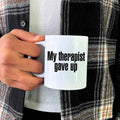 My Therapist Gave Up Coffee Mug - Funny Sarcastic Humor Cup
